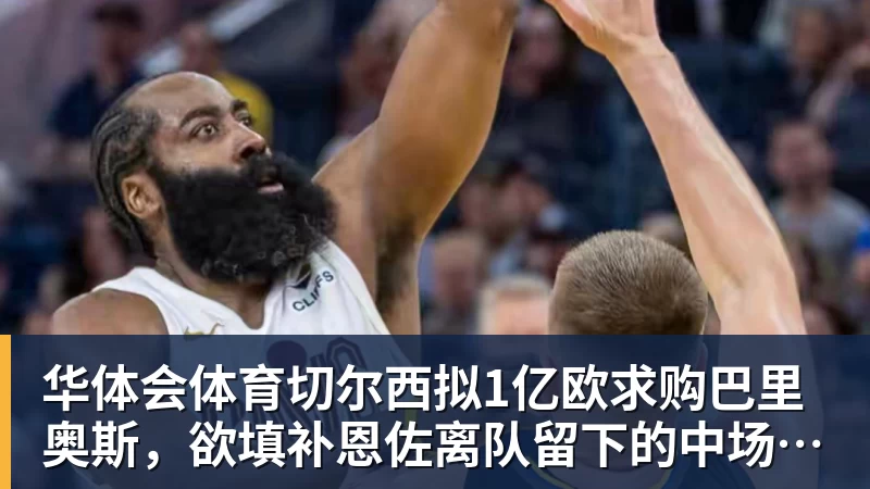 华体会体育切尔西拟1亿欧求购巴里奥斯,欲填补恩佐离队留下的中场空缺 - 华体会体育 - 华体会体育·(中国)官方网站