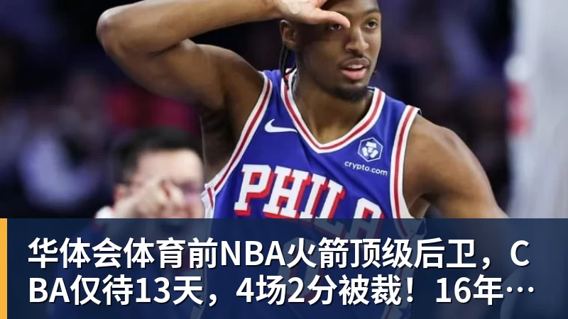 华体会体育前NBA火箭顶级后卫，CBA仅待13天，4场2分被裁！16年后才曝出真相