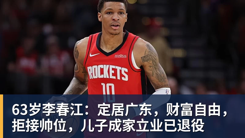 63岁李春江：定居广东，财富自由，拒接帅位，儿子成家立业已退役