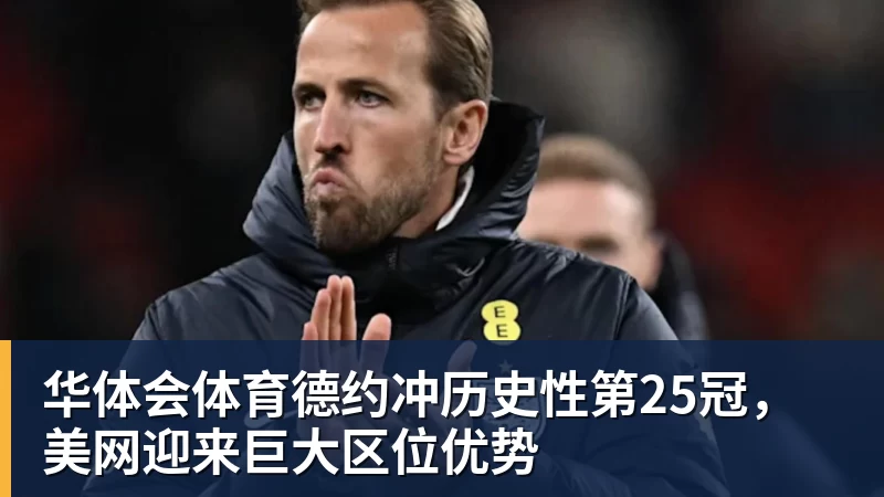 华体会体育德约冲历史性第25冠，美网迎来巨大区位优势