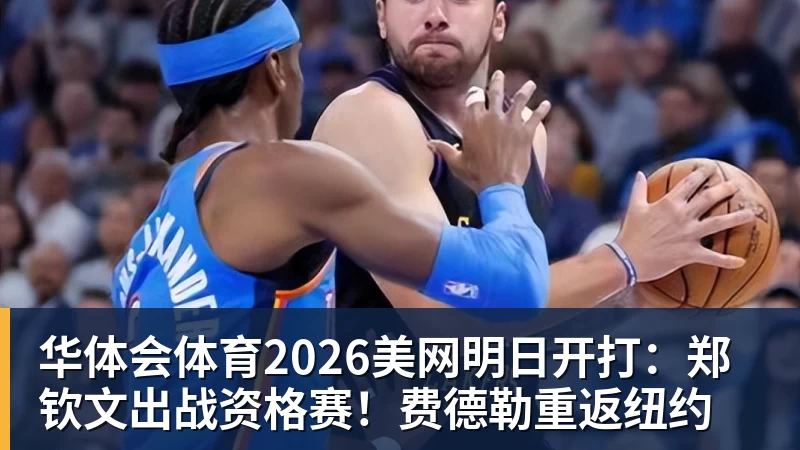 华体会体育2026美网明日开打：郑钦文出战资格赛！费德勒重返纽约