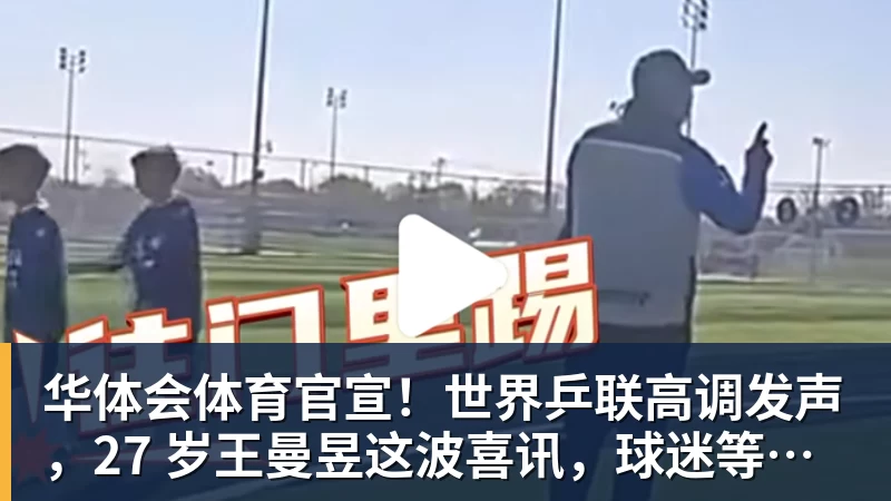 华体会体育官宣！世界乒联高调发声，27 岁王曼昱这波喜讯，球迷等得太久