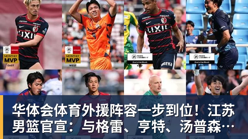 华体会体育外援阵容一步到位！江苏男篮官宣：与格雷、亨特、汤普森完成签约