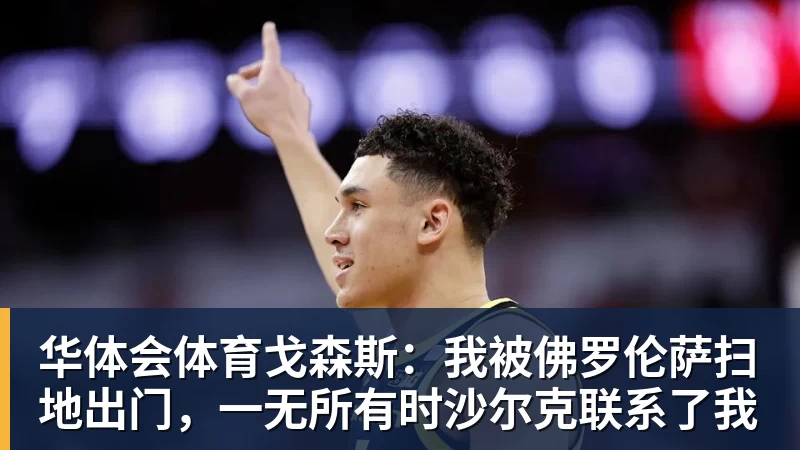 华体会体育戈森斯：我被佛罗伦萨扫地出门，一无所有时沙尔克联系了我