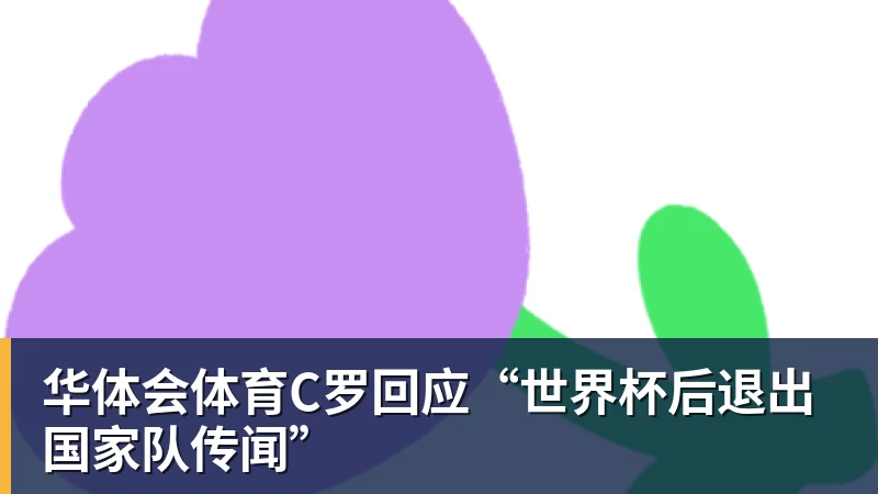 华体会体育C罗回应“世界杯后退出国家队传闻”