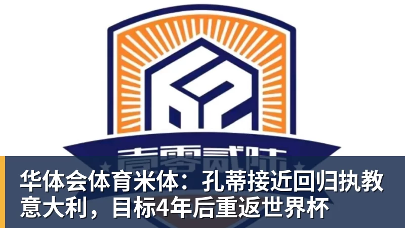 华体会体育米体：孔蒂接近回归执教意大利，目标4年后重返世界杯