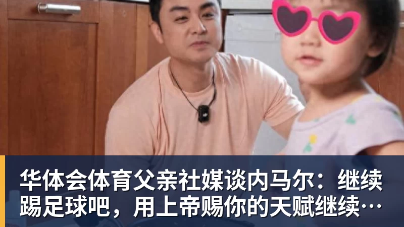华体会体育父亲社媒谈内马尔：继续踢足球吧，用上帝赐你的天赋继续让人着迷