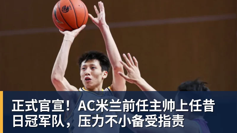 华体会体育正式官宣！AC米兰前任主帅上任昔日冠军队，压力不小备受指责