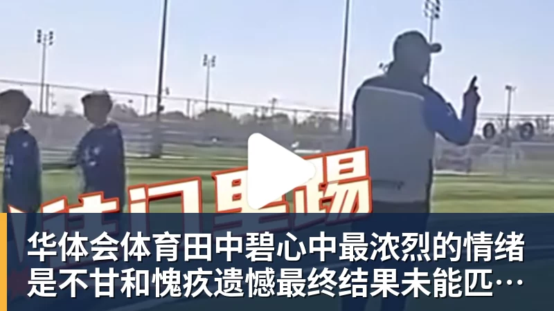 华体会体育田中碧心中最浓烈的情绪是不甘和愧疚遗憾最终结果未能匹配付出