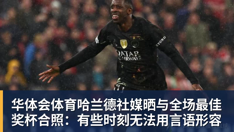 华体会体育哈兰德社媒晒与全场最佳奖杯合照：有些时刻无法用言语形容