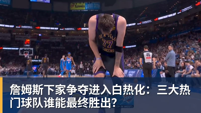 詹姆斯下家争夺进入白热化：三大热门球队谁能最终胜出？