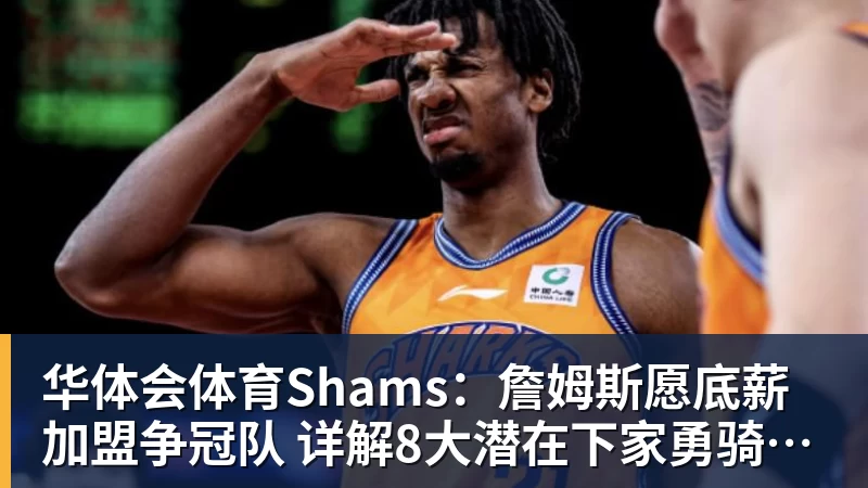 华体会体育Shams：詹姆斯愿底薪加盟争冠队 详解8大潜在下家勇骑热领衔