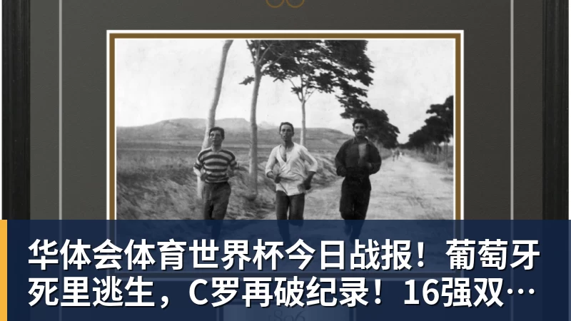 华体会体育世界杯今日战报！葡萄牙死里逃生，C罗再破纪录！16强双牙相遇