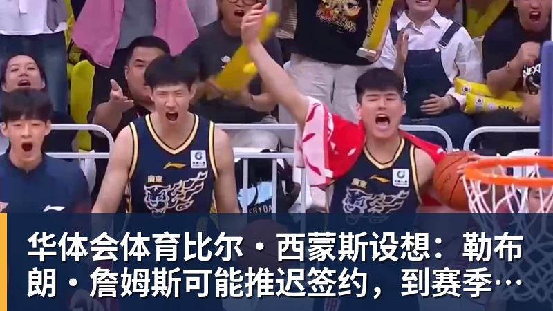 华体会体育比尔·西蒙斯设想：勒布朗·詹姆斯可能推迟签约，到赛季中再签
