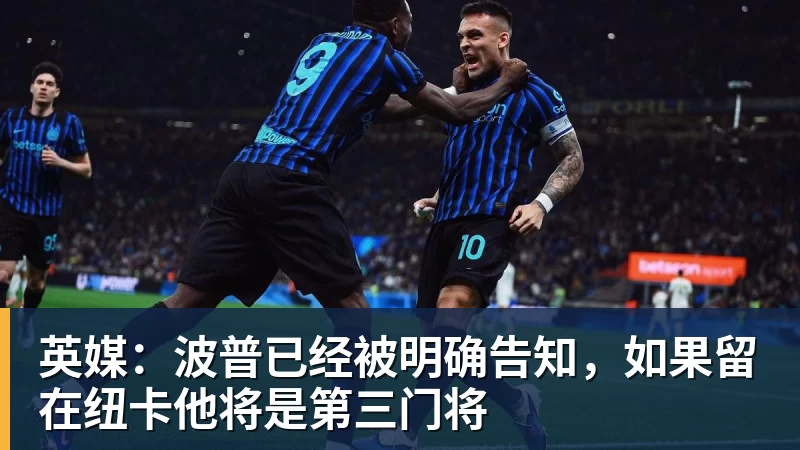 英媒：波普已经被明确告知，如果留在纽卡他将是第三门将