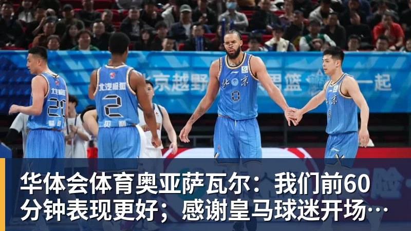 华体会体育奥亚萨瓦尔：我们前60分钟表现更好；感谢皇马球迷开场的掌声