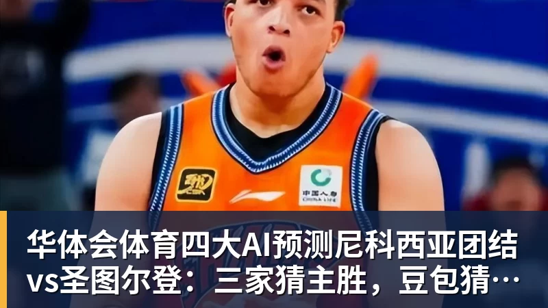 华体会体育四大AI预测尼科西亚团结vs圣图尔登：三家猜主胜，豆包猜平局