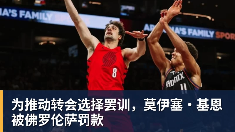 为推动转会选择罢训，莫伊塞·基恩被佛罗伦萨罚款