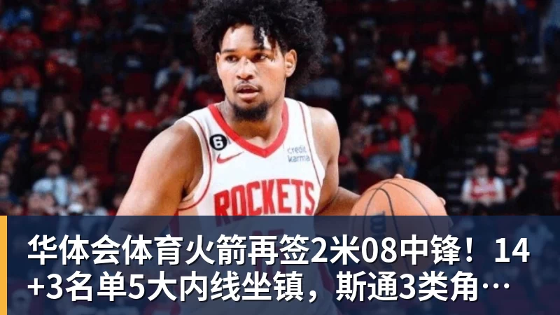 华体会体育火箭再签2米08中锋！14+3名单5大内线坐镇，斯通3类角色全部配齐