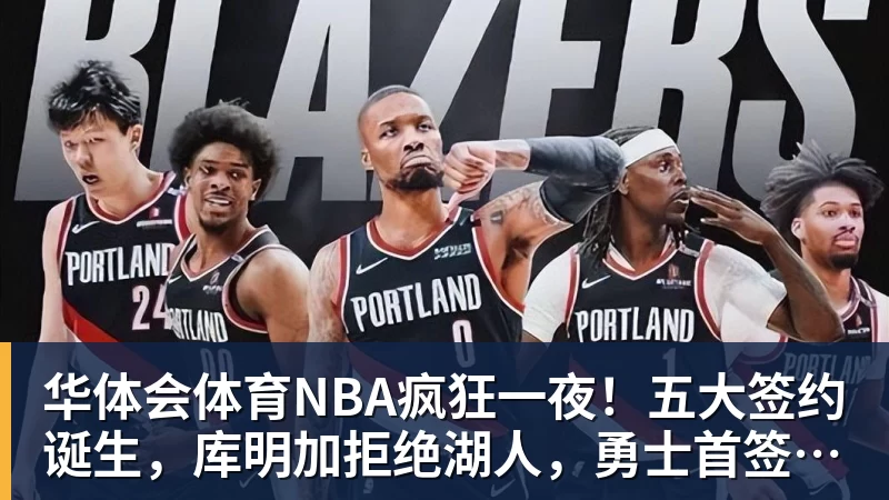 华体会体育NBA疯狂一夜！五大签约诞生，库明加拒绝湖人，勇士首签来了，快船亏大了