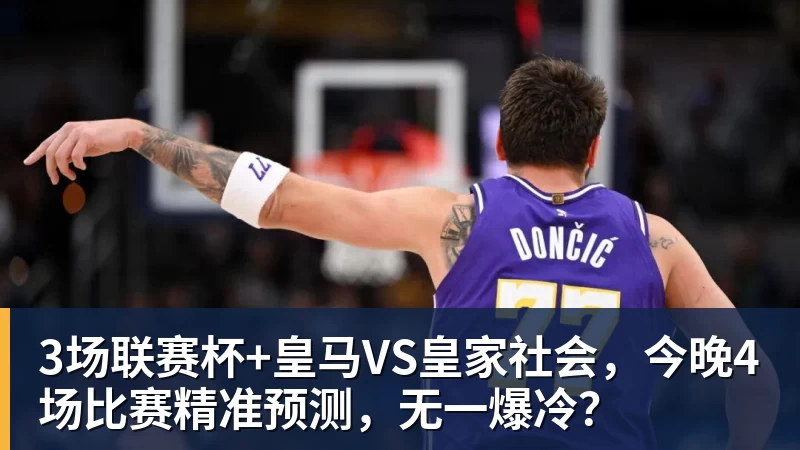 华体会体育3场联赛杯+皇马VS皇家社会，今晚4场比赛精准预测，无一爆冷？