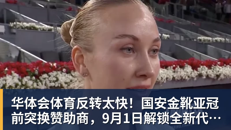 华体会体育反转太快！国安金靴亚冠前突换赞助商，9月1日解锁全新代言
