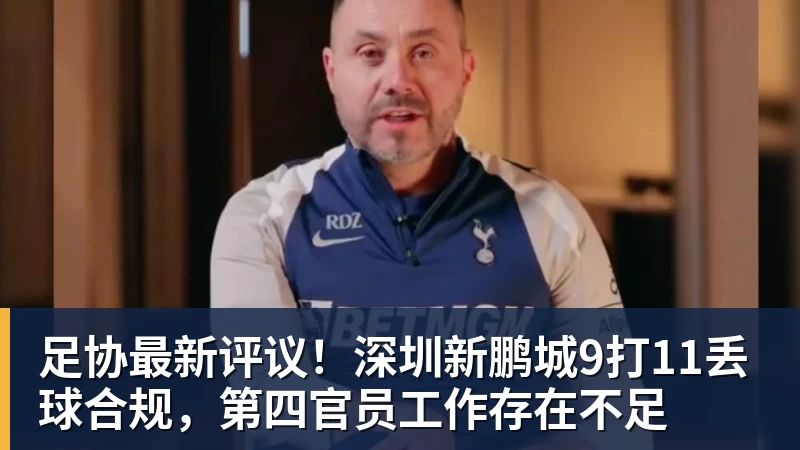 华体会体育足协最新评议！深圳新鹏城9打11丢球合规，第四官员工作存在不足
