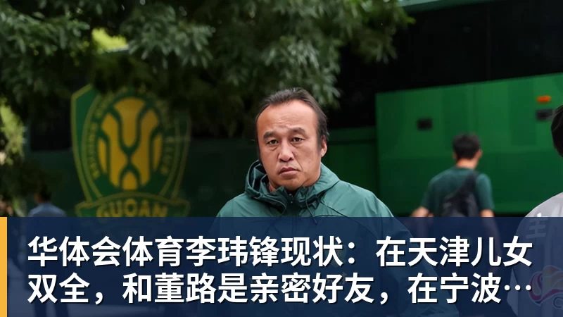 华体会体育李玮锋现状：在天津儿女双全，和董路是亲密好友，在宁波当主教练