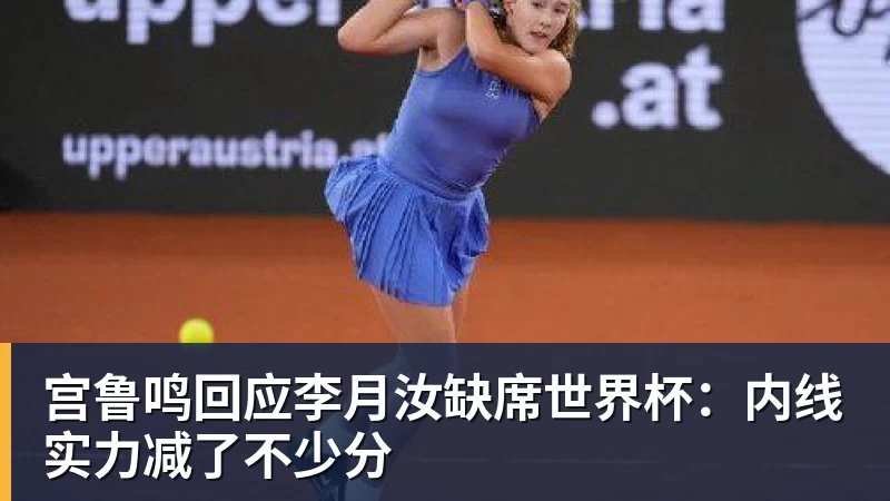 宫鲁鸣回应李月汝缺席世界杯：内线实力减了不少分