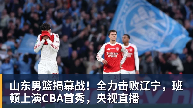 华体会体育山东男篮揭幕战！全力击败辽宁，班顿上演CBA首秀，央视直播
