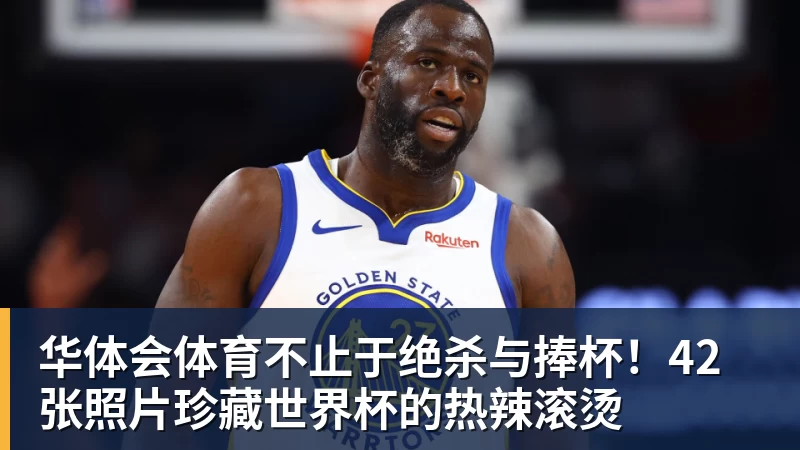 华体会体育不止于绝杀与捧杯！42张照片珍藏世界杯的热辣滚烫