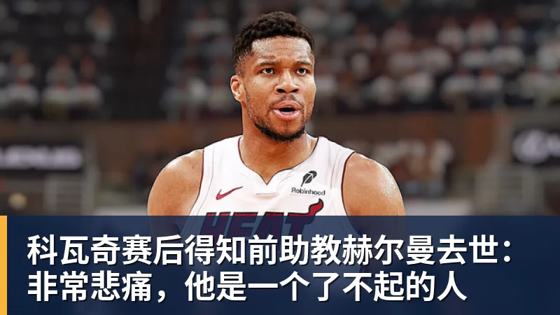 华体会体育科瓦奇赛后得知前助教赫尔曼去世：非常悲痛，他是一个了不起的人