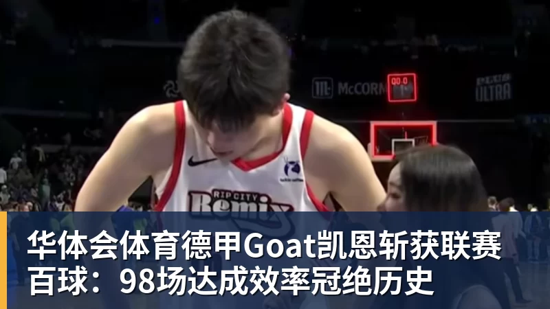 华体会体育德甲Goat凯恩斩获联赛百球：98场达成效率冠绝历史