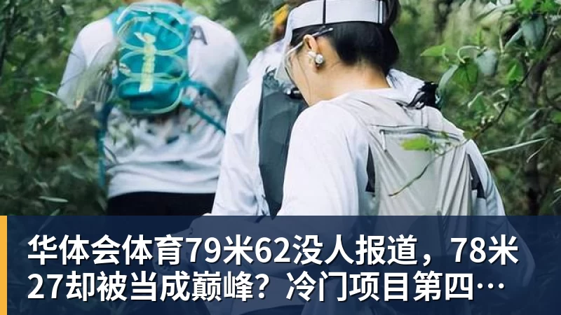 华体会体育79米62没人报道，78米27却被当成巅峰？冷门项目第四投才被看到？