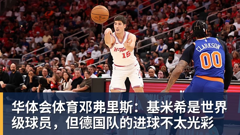 华体会体育邓弗里斯：基米希是世界级球员，但德国队的进球不太光彩
