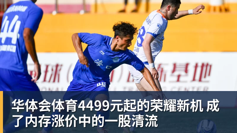 华体会体育4499元起的荣耀新机 成了内存涨价中的一股清流