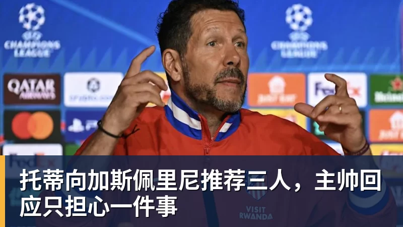 托蒂向加斯佩里尼推荐三人，主帅回应只担心一件事