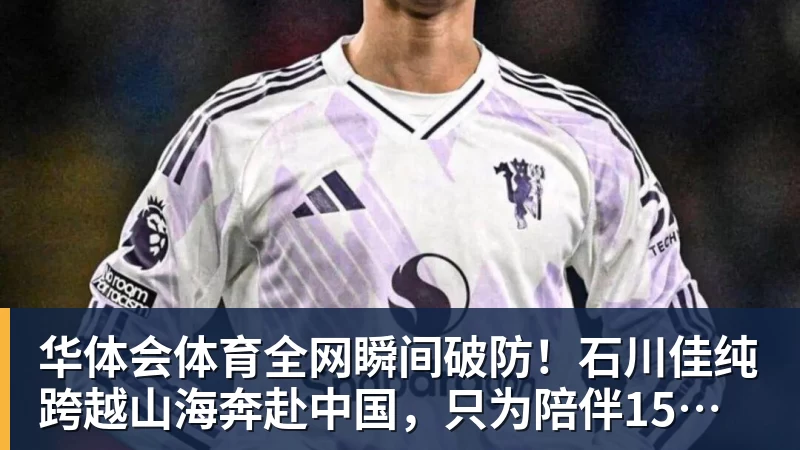 华体会体育全网瞬间破防！石川佳纯跨越山海奔赴中国，只为陪伴15年陪练闺蜜圆满婚礼