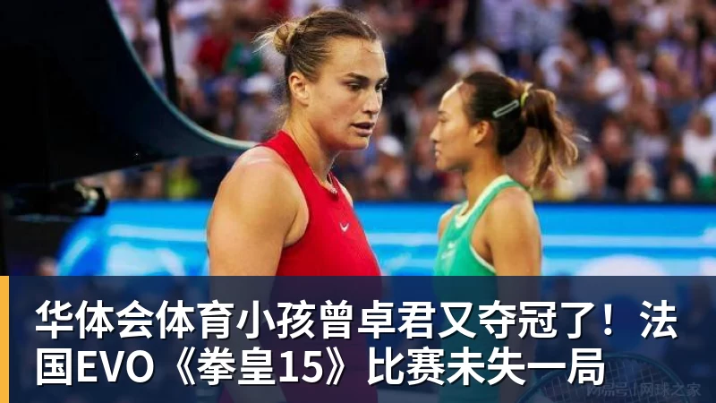 华体会体育小孩曾卓君又夺冠了！法国EVO《拳皇15》比赛未失一局