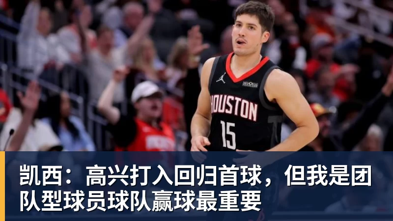 凯西：高兴打入回归首球，但我是团队型球员球队赢球最重要