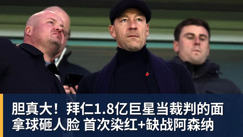 胆真大！拜仁1.8亿巨星当裁判的面拿球砸人脸 首次染红+缺战阿森纳