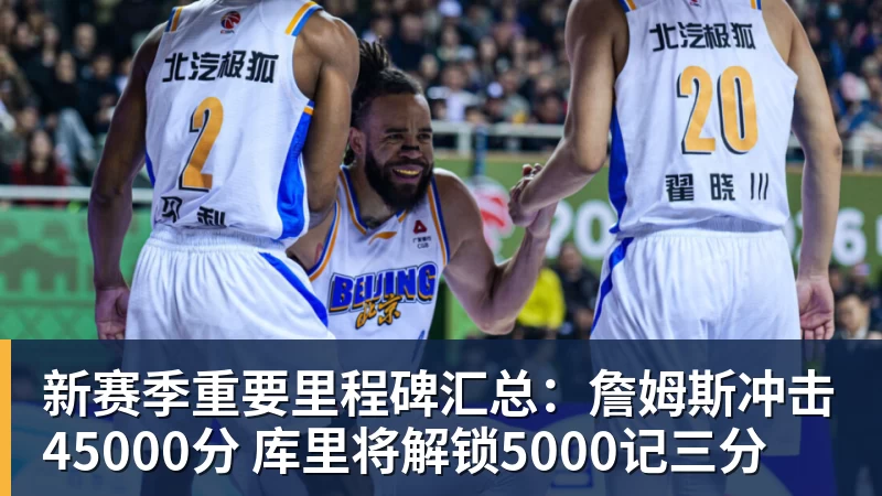 新赛季重要里程碑汇总：詹姆斯冲击45000分 库里将解锁5000记三分