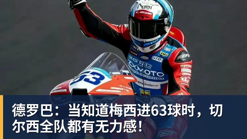 德罗巴：当知道梅西进63球时，切尔西全队都有无力感！