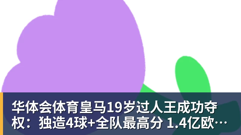 华体会体育皇马19岁过人王成功夺权：独造4球+全队最高分 1.4亿欧的穆帅法宝