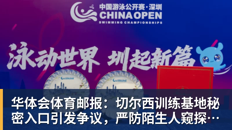华体会体育邮报：切尔西训练基地秘密入口引发争议，严防陌生人窥探训练